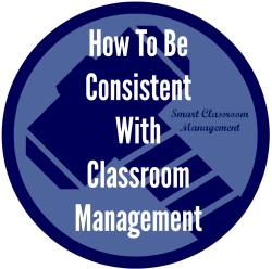 Smart Classroom Management: How To Be Consistent With Classroom Management