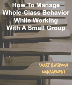 Smart Classroom Management: How To Manage Whole-Class Behavior While Working In A Small Group 