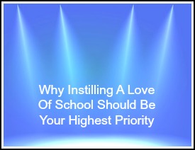 Why Instilling A Love Of School Should Be Your Highest Priority