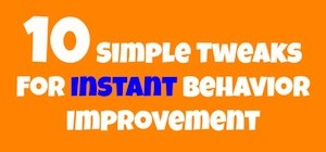 10 Simple Tweaks For Instant Behavior Improvement