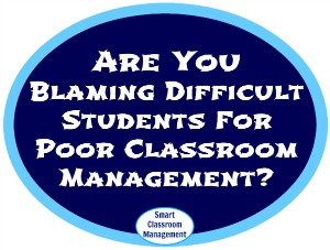 Blaming Difficult Students For Poor Classroom Management