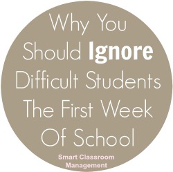 Smart Classroom Management: Why You Should Ignore Difficult Students The First Week Of School