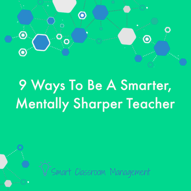 Smart Classroom Management: 9 Ways To Be A Smarter, Mentally Sharper Teacher