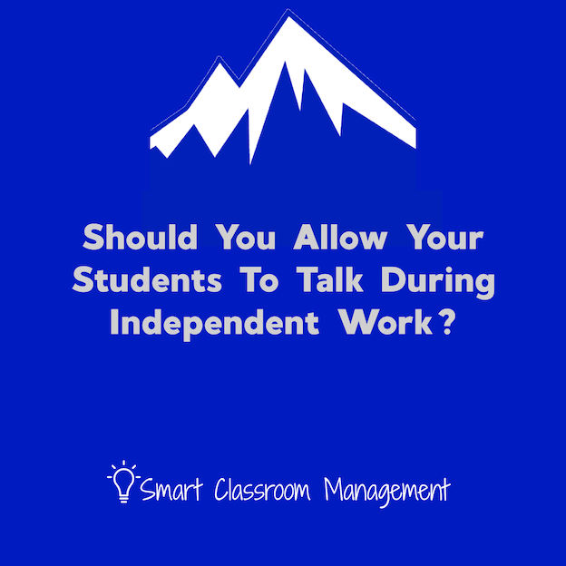 Smart Classroom Management: Should You Allow Your Students To Talk During Independent Work?